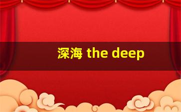 深海 the deep